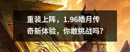 重装上阵,1.96皓月传奇新体验,你敢挑战吗?