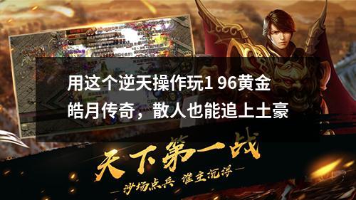 用这个逆天操作玩1 96黄金皓月传奇,散人也能追上土豪