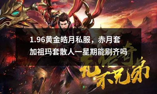 1.96黄金皓月私服,赤月套加祖玛套散人一星期能刷齐吗